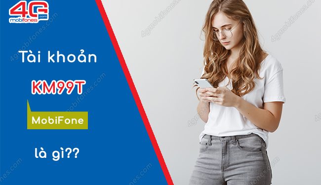 KM99T MobiFone là gì? Cách sử dụng tài khoản KM99T Mobi?