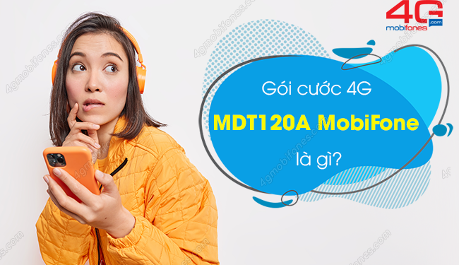 Gói cước MDT120A của MobiFone là gì? Cách đăng ký sử dụng