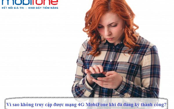 Vì sao không truy cập được mạng 4G MobiFone khi đã đăng ký thành công?