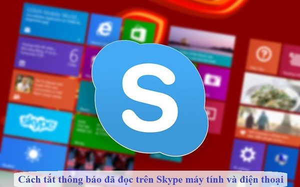 Cách tắt thông báo đã đọc trên Skype máy tính và điện thoại