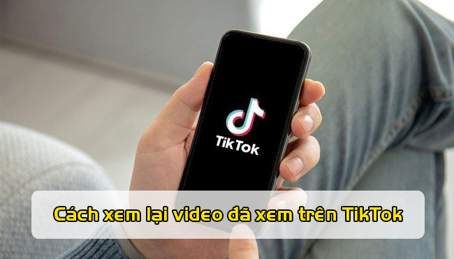 xem lai video da xem tren tiktok