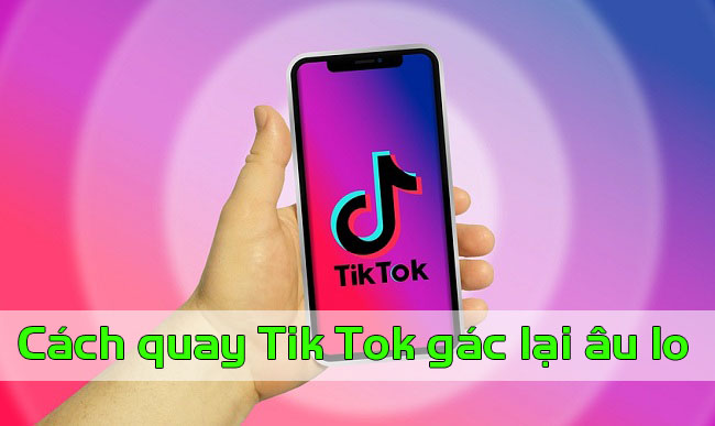 cach quay tik tok gac lai au lo