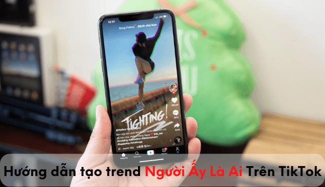 BẮT TREND: Quay TikTok “Người ấy là ai” đang HOT nhất hiện nay