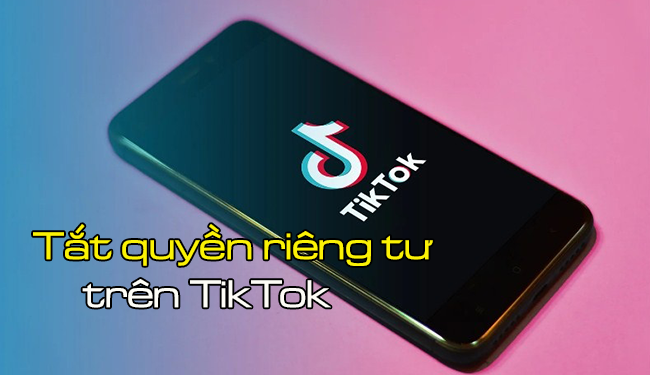 Cách tắt quyền riêng tư trên TikTok dễ dàng, đơn giản