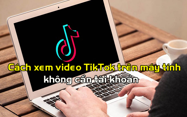 cach xem video tiktok tren may tinh