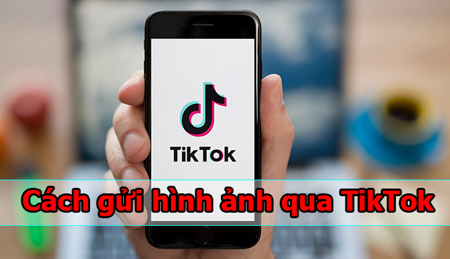 Cách gửi hình ảnh qua TikTok siêu đơn giản