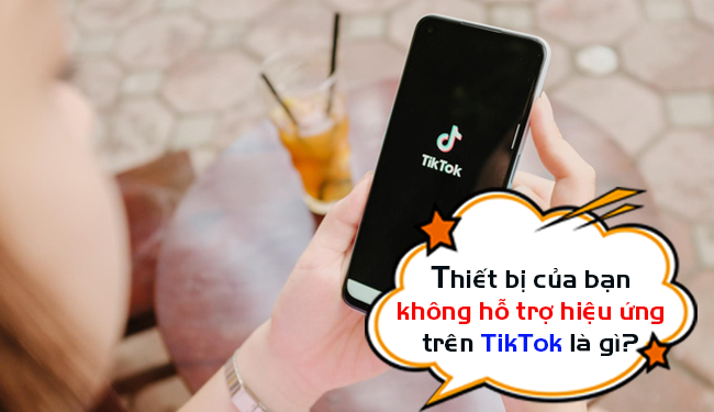 Thiết bị của bạn không hỗ trợ hiệu ứng này TikTok là gì?