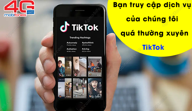 Bạn truy cập dịch vụ của chúng tôi quá thường xuyên Tik Tok là sao?