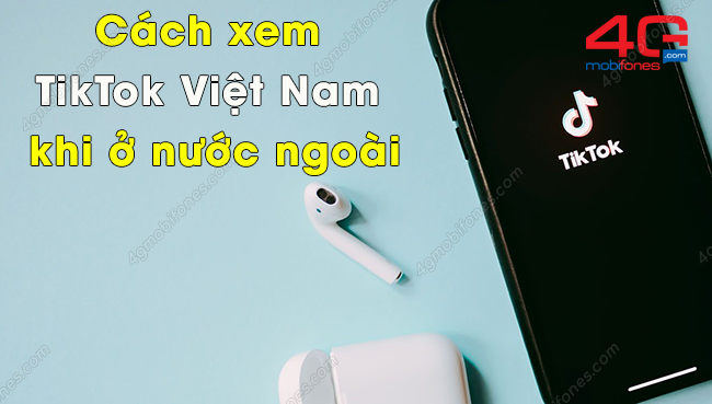 cach xem tiktok viet nam khi o nuoc ngoai