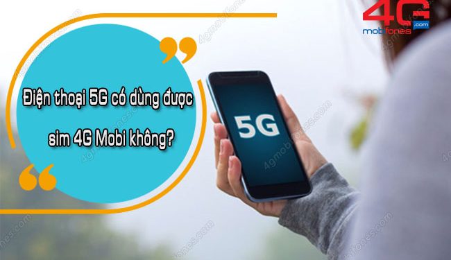 Điện thoại 5G có dùng được sim 4G MobiFone không?