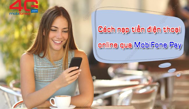 Cách nạp tiền điện thoại online qua MobiFone Pay tiện lợi nhất