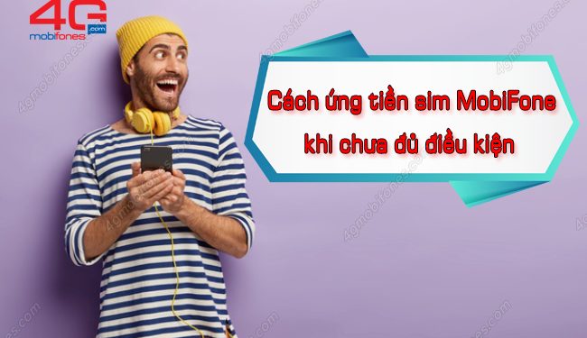 Bỏ túi cách ứng tiền sim MobiFone khi chưa đủ điều kiện