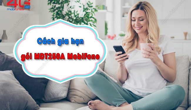 Cách gia hạn gói MDT250A của MobiFone thả ga lướt web suốt 1 năm