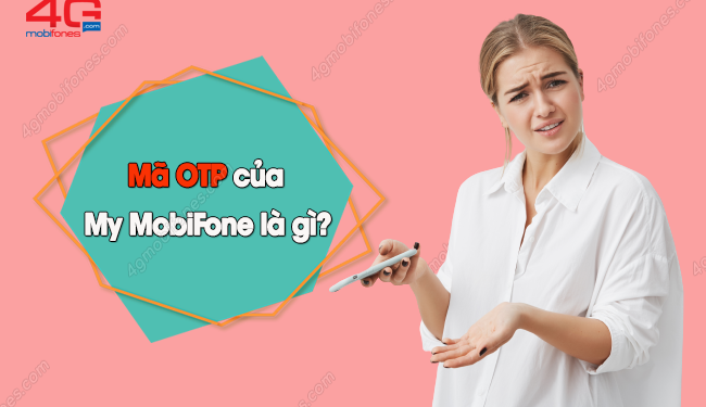 Mã OTP của My MobiFone là gì? Cách lấy mã OTP cực đơn giản