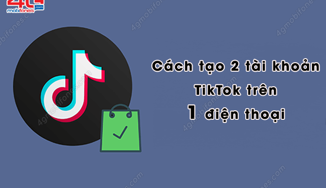 Mách bạn cách tạo 2 tài khoản TikTok trên 1 điện thoại siêu dễ